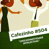 Cafezinho 504 – (Des)honestidade intelectual