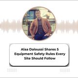 Alaa Daloussi Shares 5 Equipment Safety Rules Every Site Should Follow