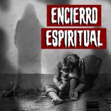 Encierro Espiritual | Historias reales de terror