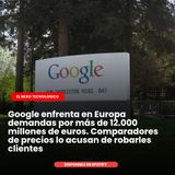 Google enfrenta en Europa demandas por más de 12.000 millones de euros. Comparadores de precios lo acusan de robarles clientes