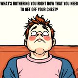 What’s bothering you right now that you need to get off your chest?