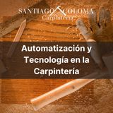 Santiago Coloma Romero: Automatización y Tecnología en la Carpintería