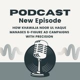 How Khawaja Noor ul Haque Manages 6-Figure Ad Campaigns with Precision
