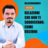 Episodio 345 - Relazioni insoddisfacenti: come riconoscerle, uscirne e coltivare relazioni sane