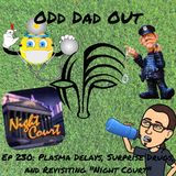 Plasma Delays, Surprise Drugs, and Revisiting Night Court: ODO 230