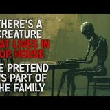 "There’s a Creature That Lives in Our House. We Pretend It’s Part of the Family" Creepypasta