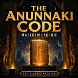 THE ANUNNAKI CODE- Consciousness, Atrahasis & Ancient Tablets - Matthew LaCroix – TSP ARCHIVES