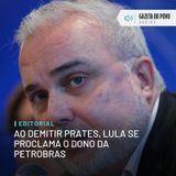 Editorial: Ao demitir Prates, Lula se proclama o dono da Petrobras