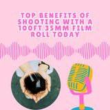 Top Benefits of Shooting with a 100ft 35mm Film Roll Today