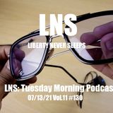 LNS: Tuesday Morning Podcast 07/13/21 Vol.11 #130
