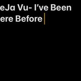 DeJa Vu- I’ve Been Here Before