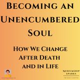 Becoming an Unencumbered Soul: How We Change After Death and in Life