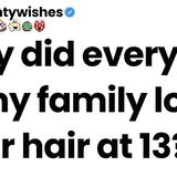 Why did every girl in your family lose their hair at 13
