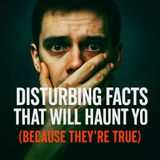 Disturbing Facts That Will Haunt You (Because They’re True)