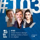 #103 Onde mora o design: Diálogo entre o físico e o digital