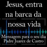 MENSAGEM - Jesus, entra na barca da nossa vida - Padre Juarez de Castro