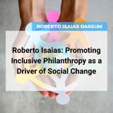 Roberto Isaias: Promoting Inclusive Philanthropy as a Driver of Social Change