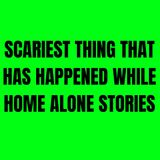 Scariest thing that has happened While Home Alone Stories