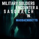 A GROUP OF MILITARY SOLDIERS ENCOUNTER A SASQUATCH IN MASSACHUSETTS WHILE OUT ON A TRAINING MISSION!