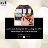 Anthony G. Ferry Inc On Leading the Way in Modern Electrical Solutions