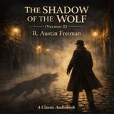 The Shadow of the Wolf (Version 2) | R. Austin Freeman | Conscience, Guilt, and the Moral Weight of Justice (Classic Audiobook)