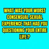What Was Your Worst Consensual Sexual Experience That Had You Questioning Your Entire Life?