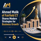 Ahmed Malik of Fairfield CT Shares Modern Strategies for Business Growth