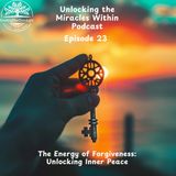 Unlocking the Miracles Within - Episode 23 - The Energy of Forgiveness: Unlocking Inner Peace