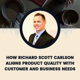 How Richard Scott Carlson Aligns Product Quality with Customer and Business Needs