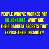 People Who've Worked For Billionaires, What Are Their Darkest Secrets That Expose Their Insanity?
