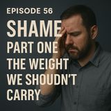 Episode 56 – Shame (Part 1) - The Weight We Shouldn’t Carry