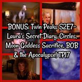 BONUS: Twin Peaks S2E7- Laura's Secret Diary, Circles, Moon Goddess Sacrifice, BOB & the Apocalypse! TP17