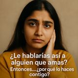 ¿Le hablarías así a alguien que amas? Entonces… ¿por qué lo haces contigo?