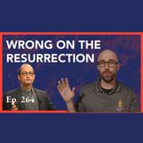 Episode 264: Wrong on the Resurrection