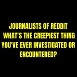 Journalists of Reddit, what's the creepiest thing you've ever investigated or encountered?