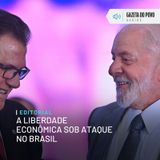 Editorial: A liberdade econômica sob ataque no Brasil