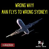 WRONG DIRECTION-Man Fly's to Wrong Sydney - 3:1:23, 7.22 PM