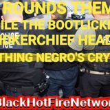 ICE ROUNDS THEM UP WHILE THE BOOTLICKING HANDKERCHIEF HEAD NEGRO'S CRY!