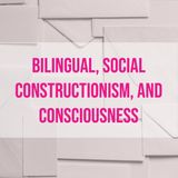 Bilingual, Social Constructionism, and Consciousness
