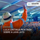 Editorial: Lula continua mentindo sobre a Lava Jato