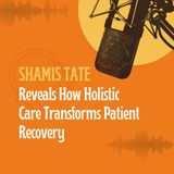 Shamis Tate Reveals How Holistic Care Transforms Patient Recovery