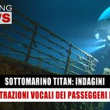 Sottomarino Titan, Indagini: Registrazioni Vocali Dei Passeggeri Morti! 