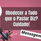 Obedecer a Tudo que o Pastor Diz Cuidado!