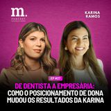 #27 M.PODCAST | DE DENTISTA A EMPRESÁRIA: COMO O POSICIONAMENTO DE DONA MUDOU OS RESULTADOS DA KARINA| KARINA RAMOS
