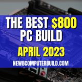 The Best $800 PC Build for Gaming - April 2023