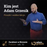 Kim jest Adam Grzesik - błędy, sukcesy i wielkie lekcje biznesowe - odc.52