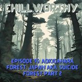 Chillworthy Episode 15.1: Aokigahara Forest, Japan AKA:The Suicide Forest Part 2