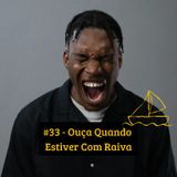#33 - Ouça Quando Estiver Com Raiva