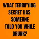 What terrifying secret has someone told you while drunk?