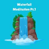 Waterfall Meditation Pt.1
